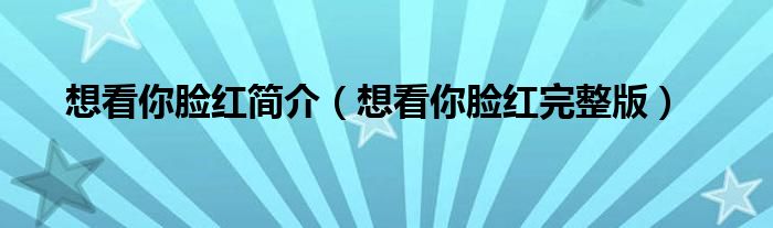 想看你脸红完整版(想看你脸红简介)