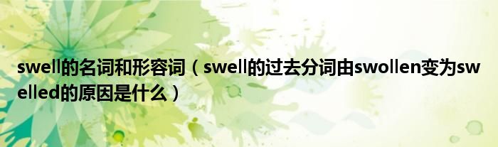 swell的过去分词由swollen变为swelled的原因是什么(swell的名词和形容词)