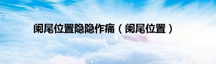 阑尾位置(阑尾位置隐隐作痛)