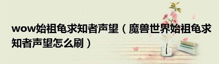 魔兽世界始祖龟求知者声望怎么刷(wow始祖龟求知者声望)