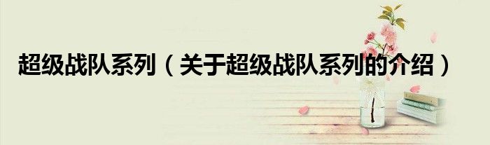 关于超级战队系列的介绍(超级战队系列)