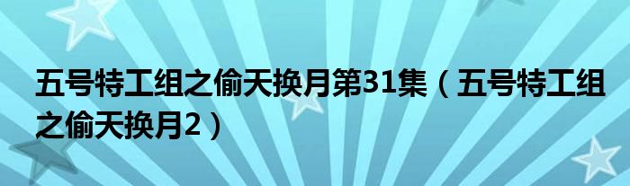 五号特工组之偷天换月2(五号特工组之偷天换月第31集)