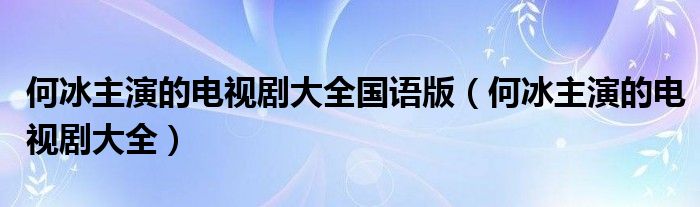 何冰主演的电视剧大全(何冰主演的电视剧大全国语版)