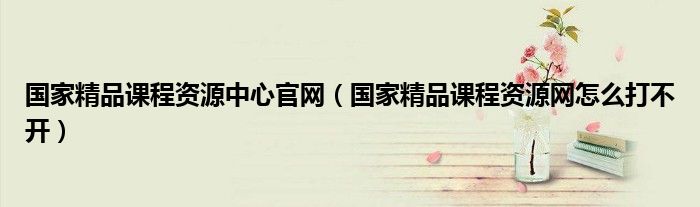 国家精品课程资源网怎么打不开(国家精品课程资源中心官网)