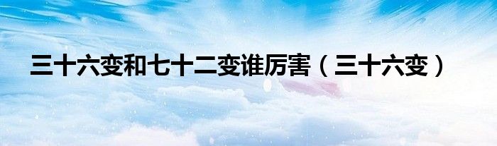 三十六变(三十六变和七十二变谁厉害)