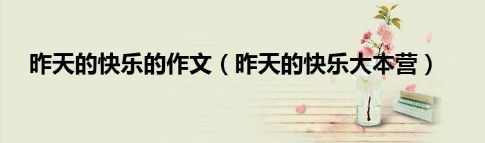 昨天的快乐大本营(昨天的快乐的作文)