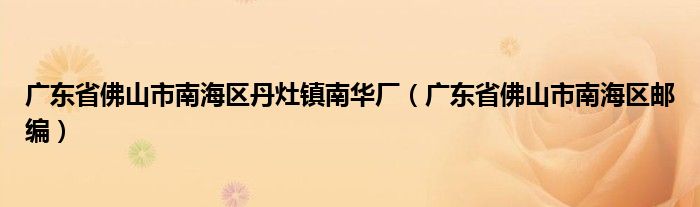 广东省佛山市南海区邮编(广东省佛山市南海区丹灶镇南华厂)