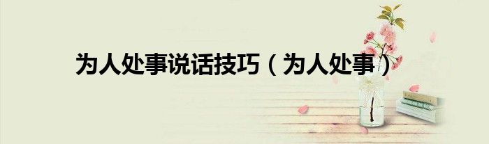 为人处事(为人处事说话技巧)