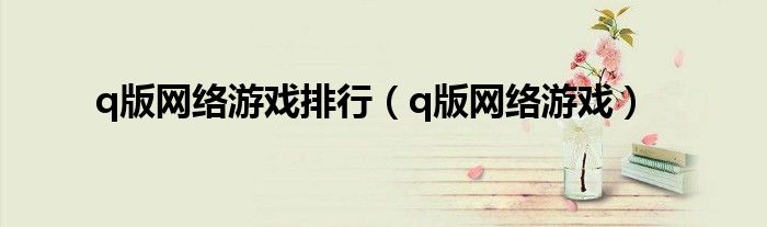 q版网络游戏(q版网络游戏排行)