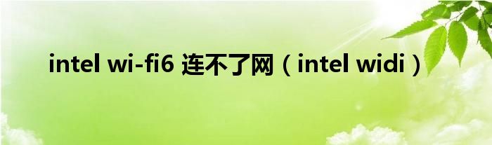 intel widi(intel wi-fi6 连不了网)