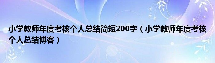 小学教师年度考核个人总结博客(小学教师年度考核个人总结简短200字)