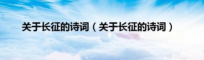 关于长征的诗词(关于长征的诗词)