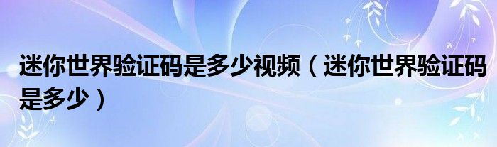 迷你世界验证码是多少(迷你世界验证码是多少视频)