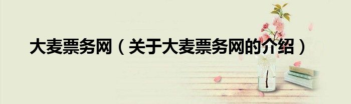 关于大麦票务网的介绍(大麦票务网)