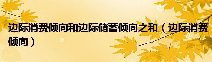 边际消费倾向(边际消费倾向和边际储蓄倾向之和)