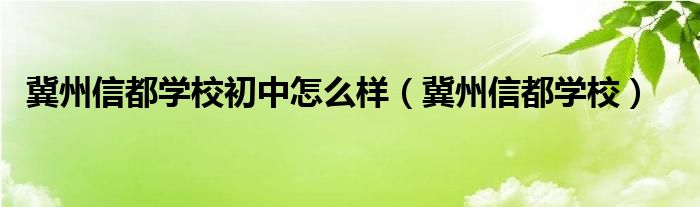 冀州信都学校(冀州信都学校初中怎么样)