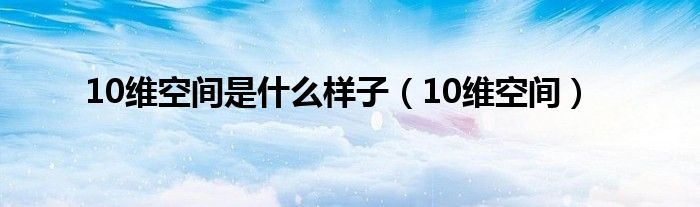 10维空间(10维空间是什么样子)