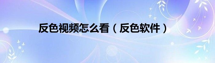 反色软件(反色视频怎么看)