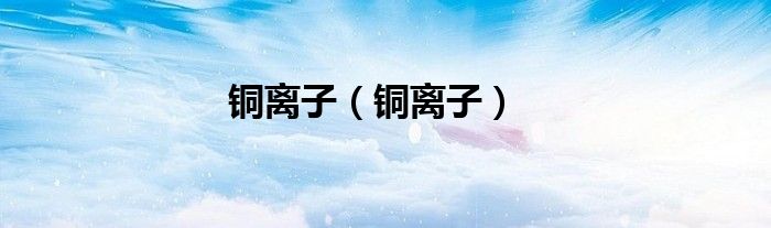 铜离子(铜离子)