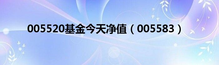005583(005520基金今天净值)