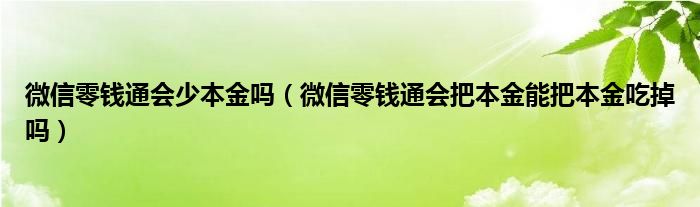 微信零钱通会把本金能把本金吃掉吗(微信零钱通会少本金吗)