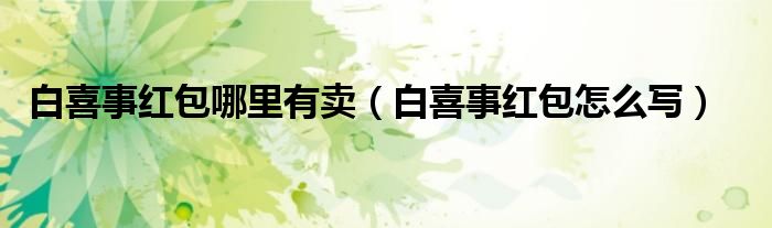白喜事红包怎么写(白喜事红包哪里有卖)
