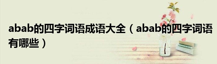 abab的四字词语有哪些(abab的四字词语成语大全)
