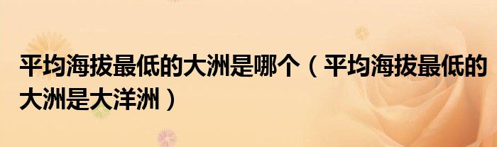 平均海拔最低的大洲是大洋洲(平均海拔最低的大洲是哪个)