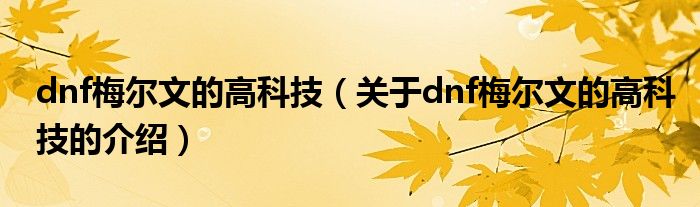 关于dnf梅尔文的高科技的介绍(dnf梅尔文的高科技)