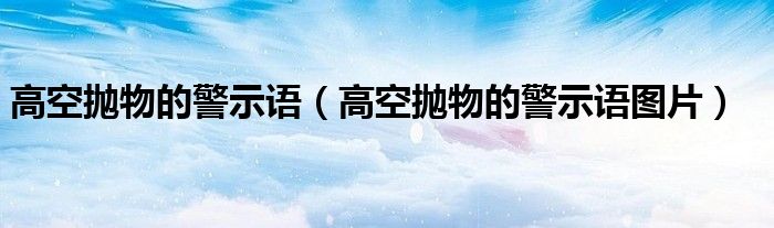 高空抛物的警示语图片(高空抛物的警示语)