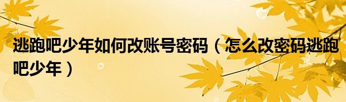 怎么改密码逃跑吧少年(逃跑吧少年如何改账号密码)