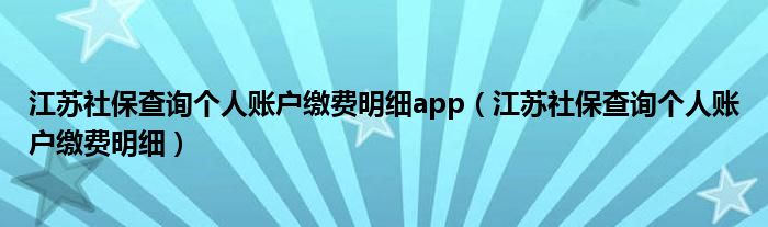 江苏社保查询个人账户缴费明细(江苏社保查询个人账户缴费明细app)
