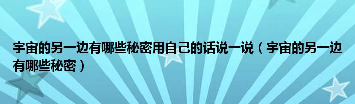 宇宙的另一边有哪些秘密(宇宙的另一边有哪些秘密用自己的话说一说)