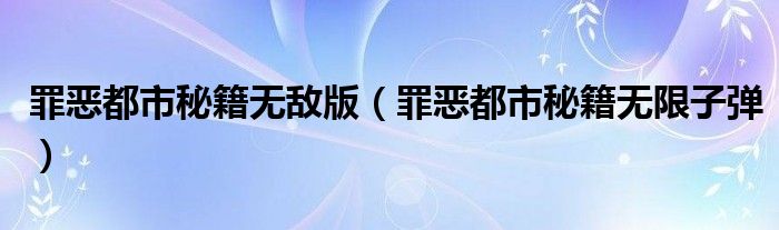 罪恶都市秘籍无限子弹(罪恶都市秘籍无敌版)