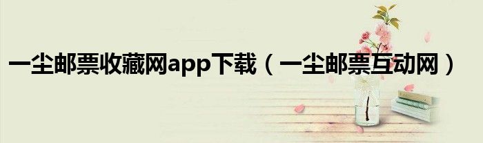 一尘邮票互动网(一尘邮票收藏网app下载)