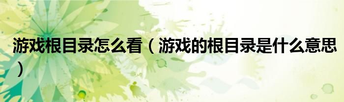 游戏的根目录是什么意思(游戏根目录怎么看)