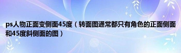 转面图通常都只有角色的正面侧面和45度斜侧面的图(ps人物正面变侧面45度)