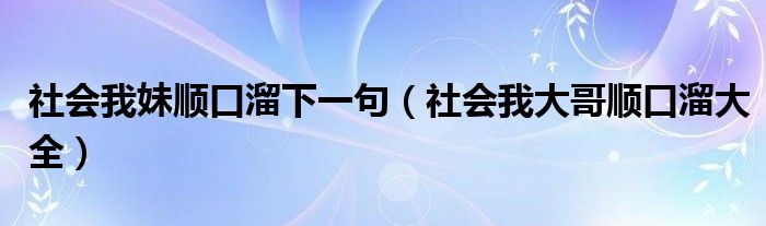 社会我大哥顺口溜大全(社会我妹顺口溜下一句)