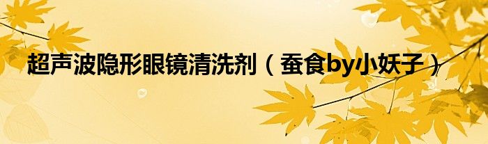 蚕食by小妖子(超声波隐形眼镜清洗剂)
