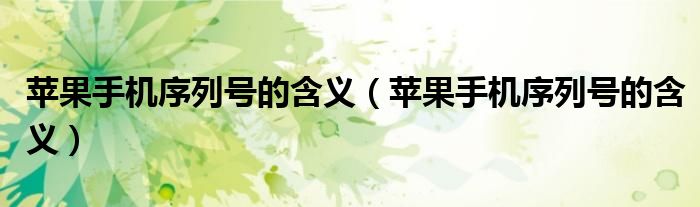 苹果手机序列号的含义(苹果手机序列号的含义)