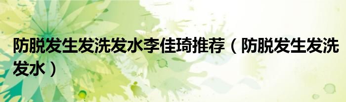 防脱发生发洗发水(防脱发生发洗发水李佳琦推荐)