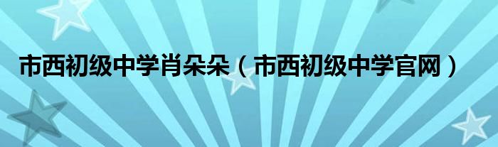 市西初级中学官网(市西初级中学肖朵朵)