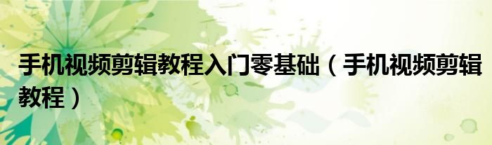 手机视频剪辑教程(手机视频剪辑教程入门零基础)