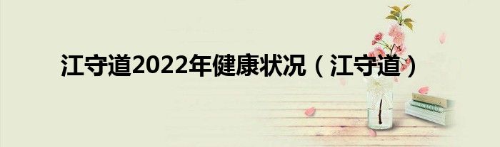 江守道(江守道2022年健康状况)
