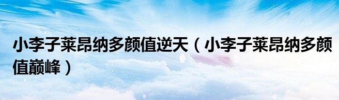 小李子莱昂纳多颜值巅峰(小李子莱昂纳多颜值逆天)