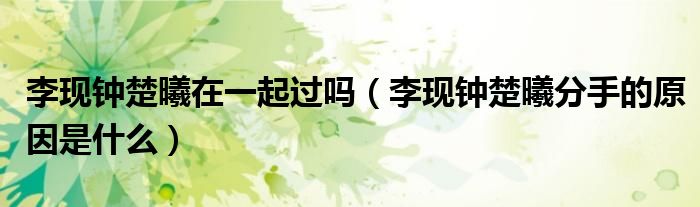 李现钟楚曦分手的原因是什么(李现钟楚曦在一起过吗)