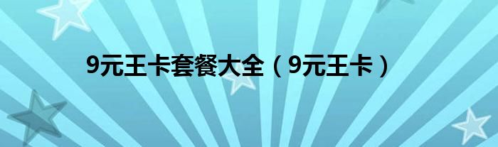 9元王卡(9元王卡套餐大全)