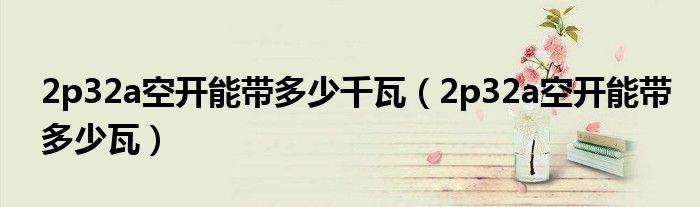 2p32a空开能带多少瓦(2p32a空开能带多少千瓦)