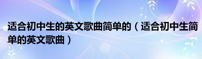 适合初中生简单的英文歌曲(适合初中生的英文歌曲简单的)