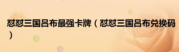 怼怼三国吕布兑换码(怼怼三国吕布最强卡牌)